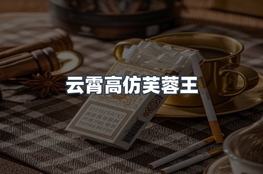 云霄高仿芙蓉王